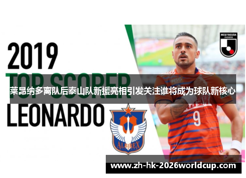 莱昂纳多离队后泰山队新援亮相引发关注谁将成为球队新核心