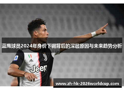 蓝鹰球员2024年身价下调背后的深层原因与未来趋势分析