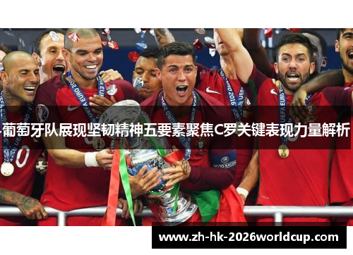葡萄牙队展现坚韧精神五要素聚焦C罗关键表现力量解析