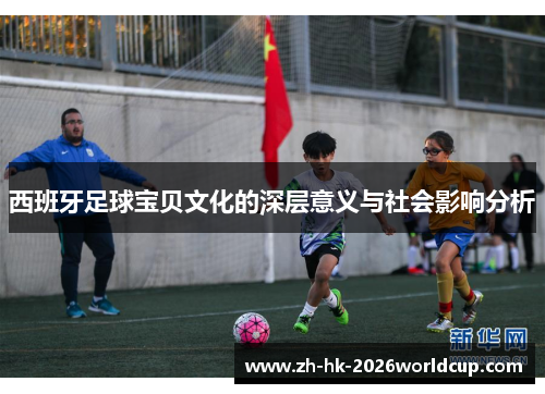 西班牙足球宝贝文化的深层意义与社会影响分析
