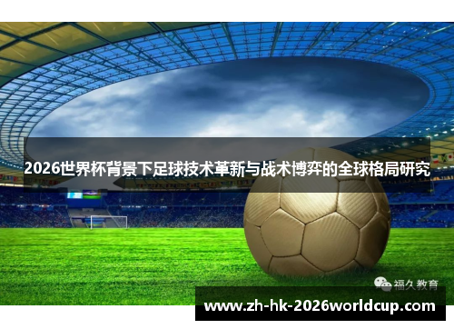 2026世界杯背景下足球技术革新与战术博弈的全球格局研究