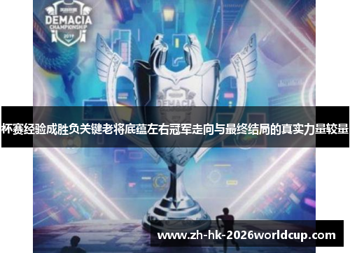 杯赛经验成胜负关键老将底蕴左右冠军走向与最终结局的真实力量较量