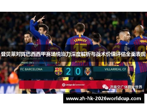 登贝莱对阵巴西西甲赛场统治力深度解析与战术价值评估全面表现