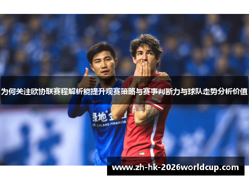 为何关注欧协联赛程解析能提升观赛策略与赛事判断力与球队走势分析价值