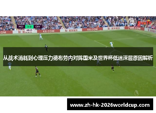 从战术消耗到心理压力德布劳内对阵国米及世界杯低迷深层原因解析