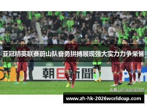 亚冠精英联赛蔚山队奋勇拼搏展现强大实力力争荣誉