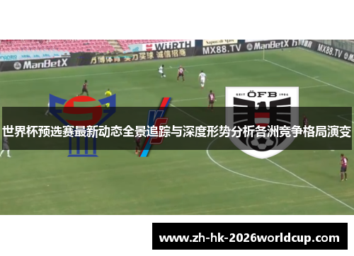 世界杯预选赛最新动态全景追踪与深度形势分析各洲竞争格局演变