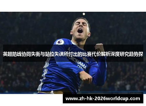英超防线协同失衡与站位失误所付出的比赛代价解析深度研究趋势探